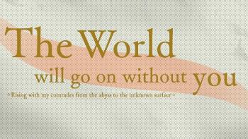 The world will go on wihtout you - Rising with my comrades from the abyss to the unknown surface. The world will go on wihtout you - Rising with my comrades from the abyss to the unknown surface.